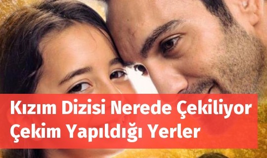 kizim dizisi nerede cekiliyor cekim yapildigi yerler haberegitim neta