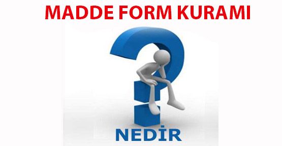 madde form kurami nedir madde form kurami detayli bilgi h