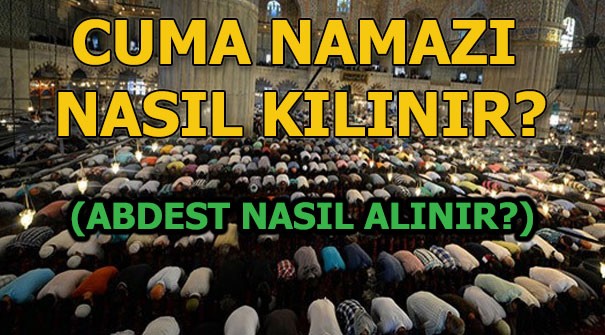 cuma namazi nasil kilinir ve cuma namazi kac rekattir abdest nasil